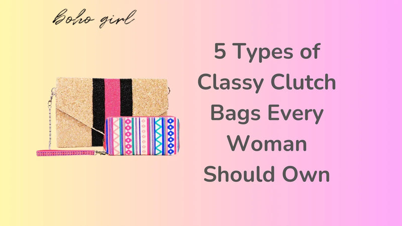5 Types of Classy Clutch Bags Every Woman Should Own